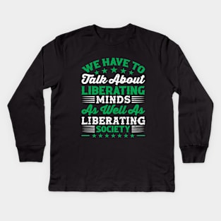 We have to talk about liberating minds as well as liberating society, Black History Month Kids Long Sleeve T-Shirt